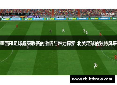 墨西哥足球超级联赛的激情与魅力探索 北美足球的独特风采