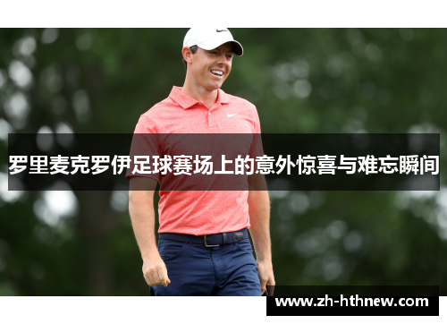 罗里麦克罗伊足球赛场上的意外惊喜与难忘瞬间