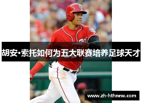 胡安·索托如何为五大联赛培养足球天才