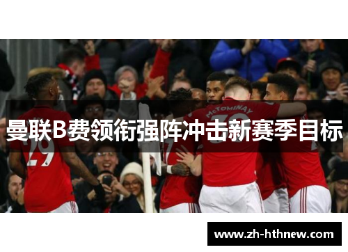 曼联B费领衔强阵冲击新赛季目标